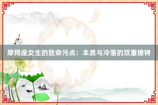 摩羯座女生的致命污点：本质与冷落的双重镣铐