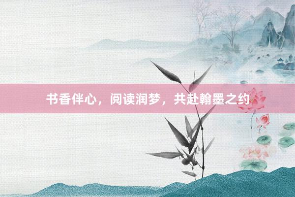 书香伴心，阅读润梦，共赴翰墨之约